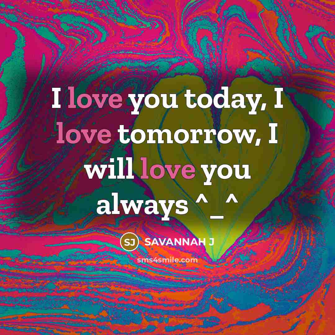 “I love you today, I love tomorrow, I will love…” quote by Savannah J