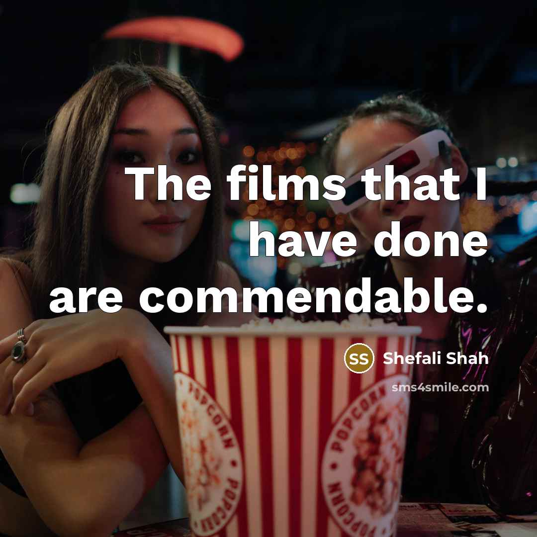 “The films that I have done are commendable.…” quote by Shefali Shah