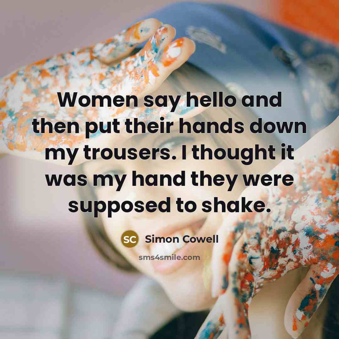 “Women say hello and then put their hands down my…” quote by Simon Cowell