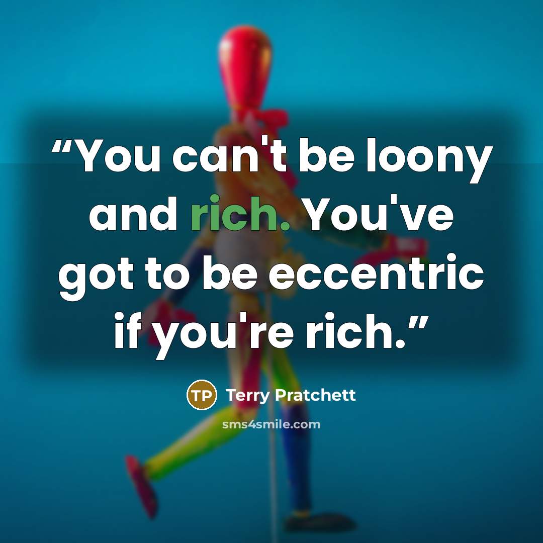 “You can't be loony and rich. You've got to be eccentric if you're rich.” quote by Terry Pratchett