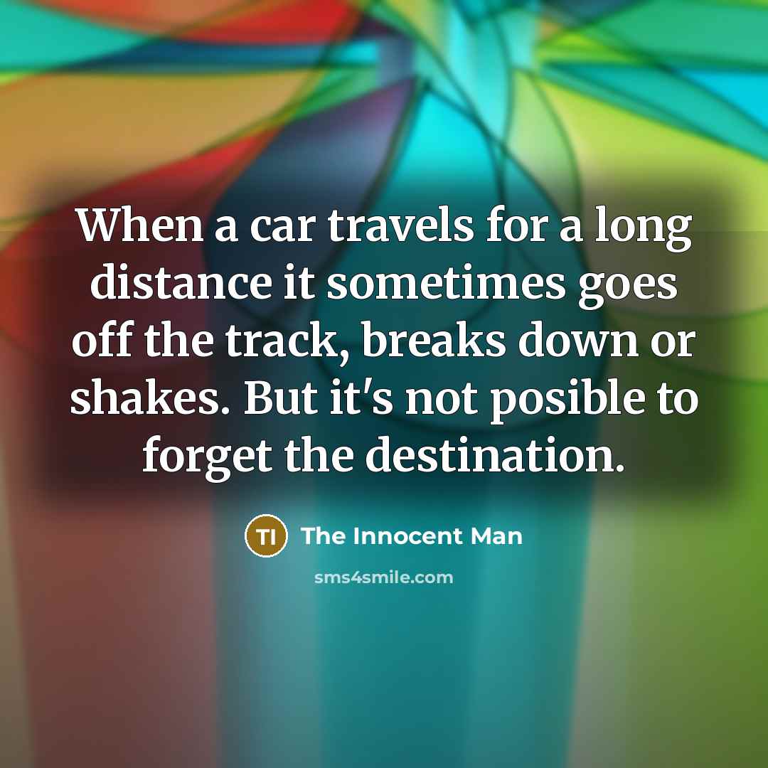 “When a car travels for a long distance it sometimes goes off the track, breaks down or shakes. But it's not posible to forget the destination.” quote by The Innocent Man