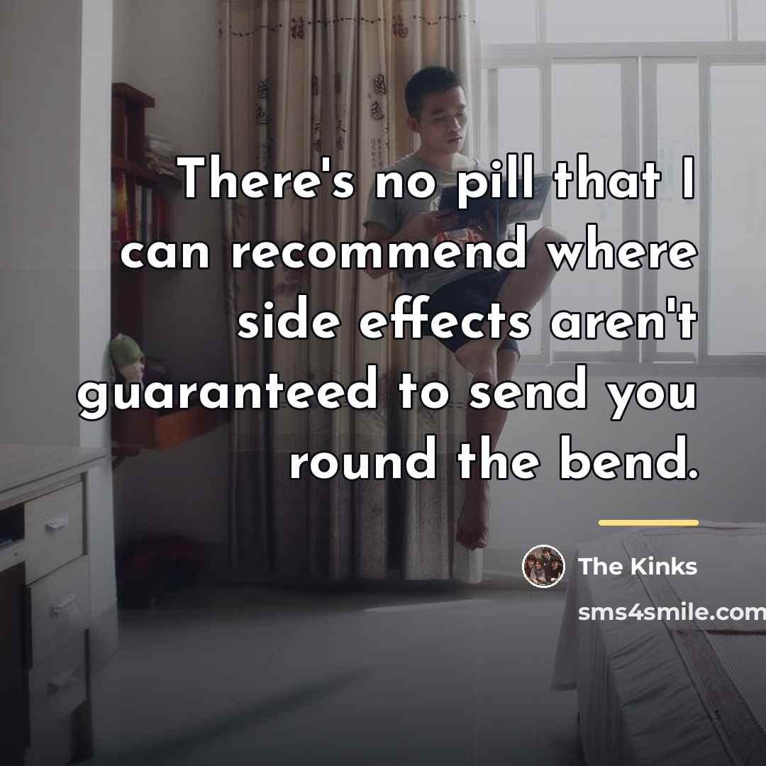 “There's no pill that I can recommend where side effects…” quote by The Kinks
