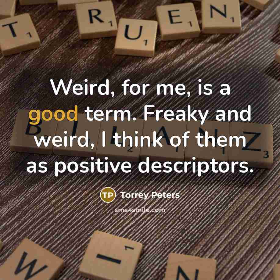 “Weird, for me, is a good term. Freaky and weird,…” quote by Torrey Peters