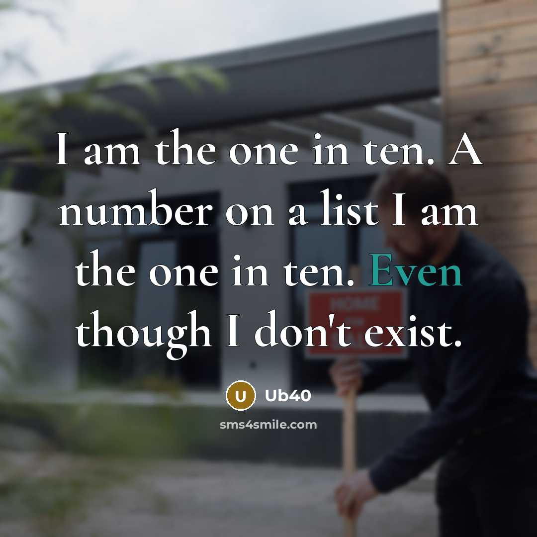 “I am the one in ten. A number on a list I am the one in ten. Even though I don't exist.” quote by Ub40