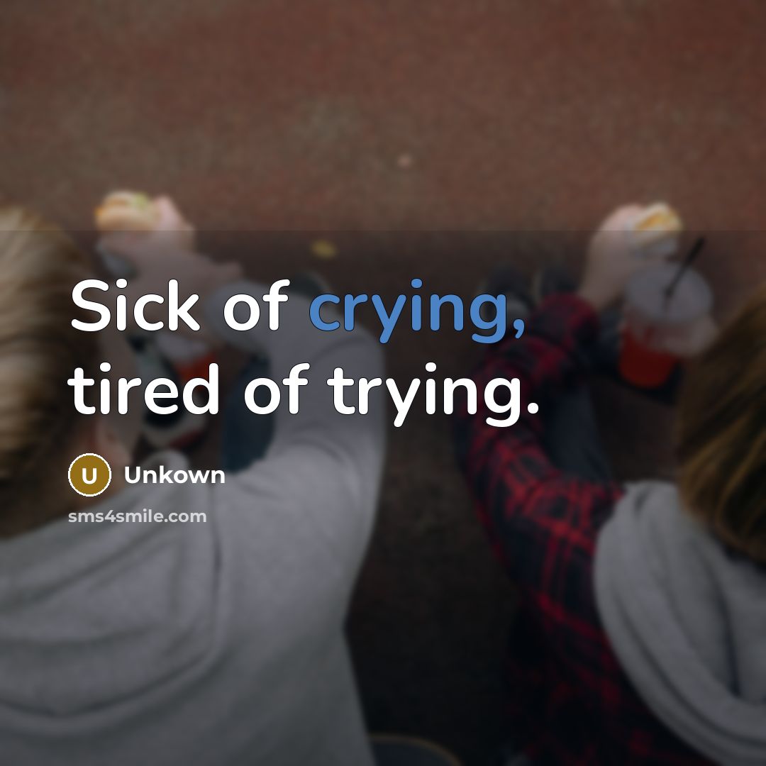 “Sick of crying, tired of trying.” quote by Unkown