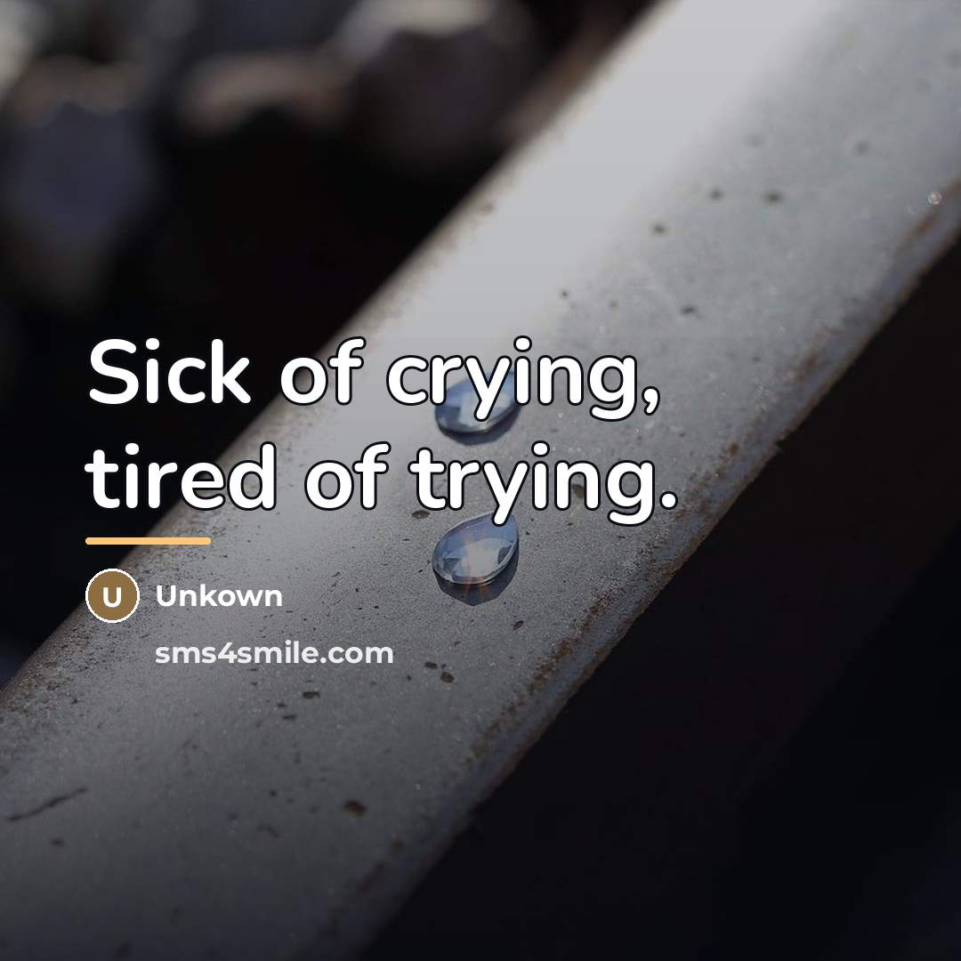 “Sick of crying, tired of trying.…” quote by Unkown