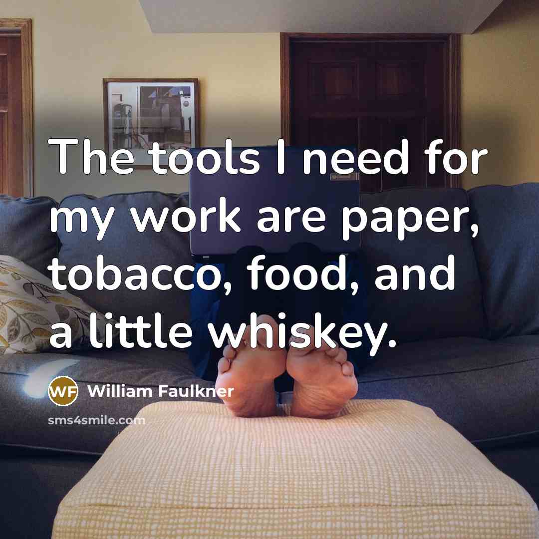 “The tools I need for my work are paper, tobacco, food, and a little whiskey.” quote by William Faulkner