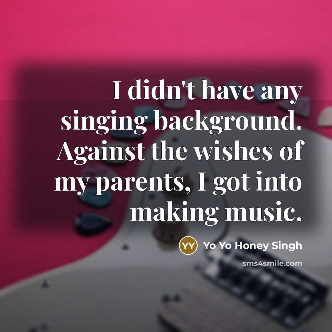 “I didn't have any singing background. Against the wishes of…” quote by Yo Yo Honey Singh