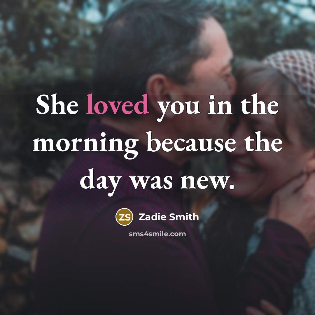 “She loved you in the morning because the day was new.” quote by Zadie Smith
