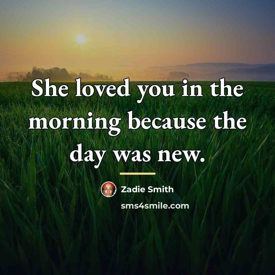 “She loved you in the morning because the day was…” quote by Zadie Smith