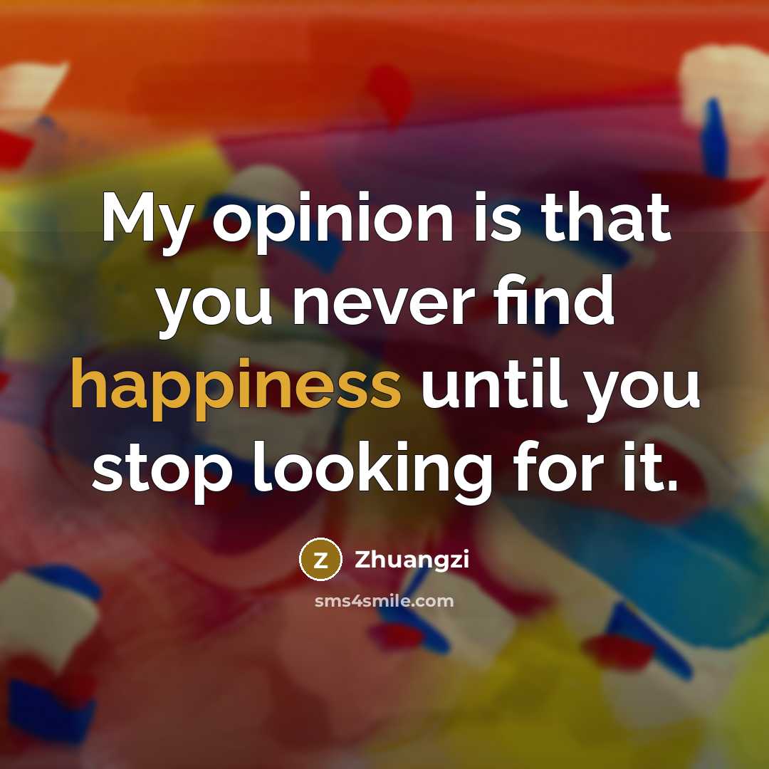 “My opinion is that you never find happiness until you…” quote by Zhuangzi