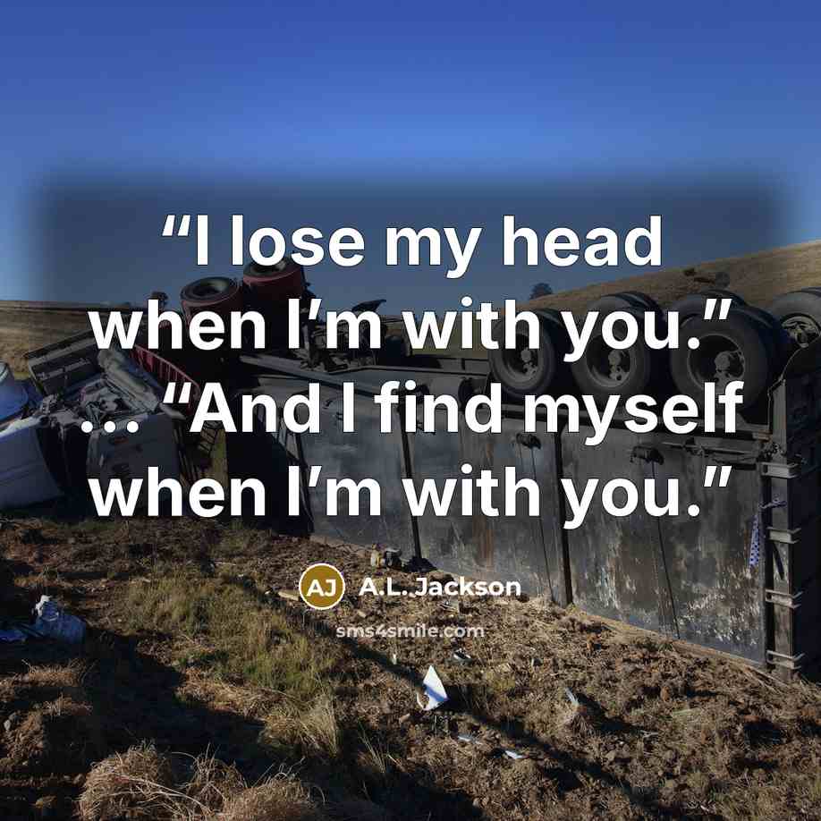 “I lose my head when I’m with you.” … “And I find myself when I’m with you.” quote by A.L. Jackson