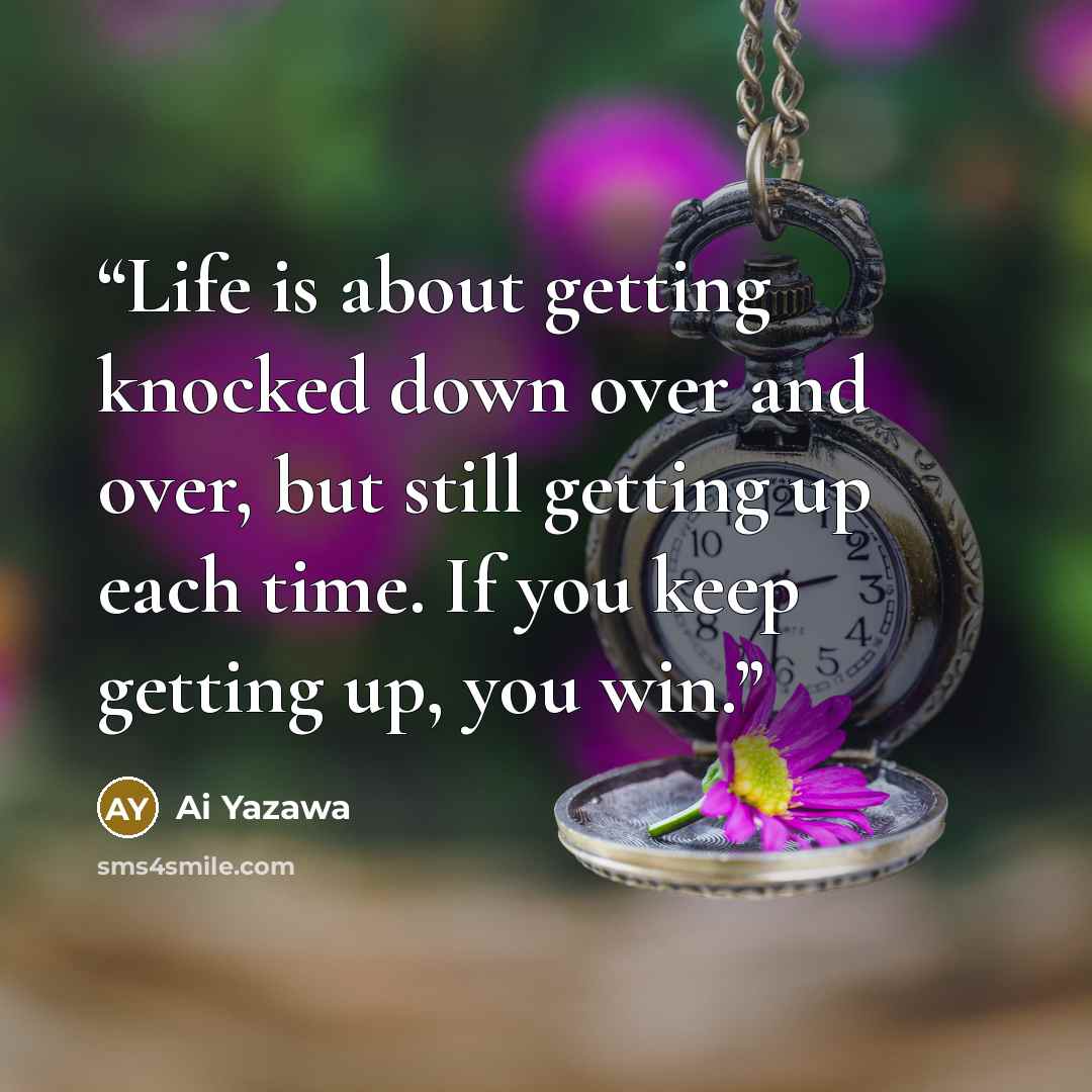 “Life is about getting knocked down over and over, but still getting up each time. If you keep getting up, you win.” quote by Ai Yazawa