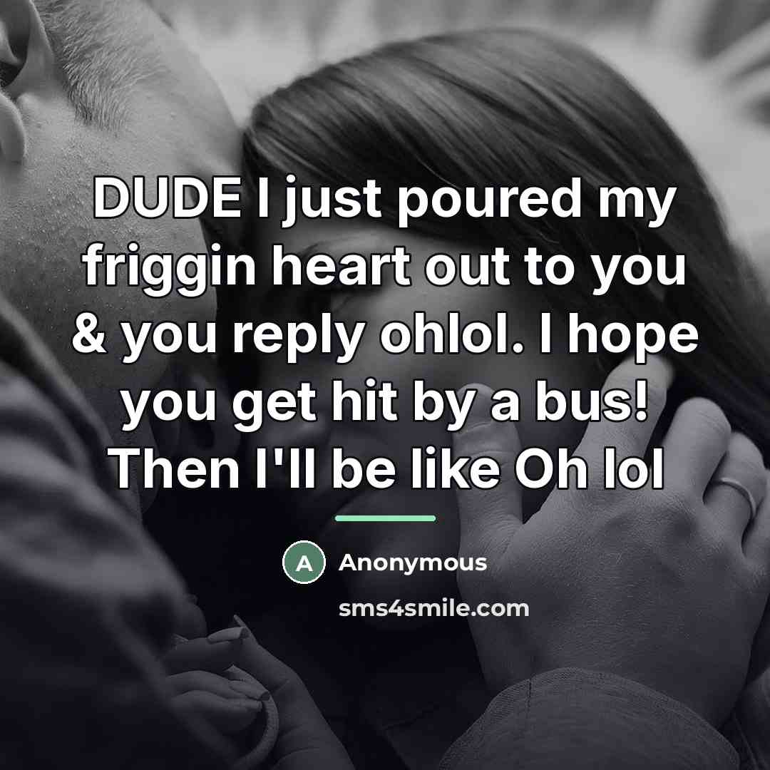 “DUDE I just poured my friggin heart out to you…” quote by Anonymous