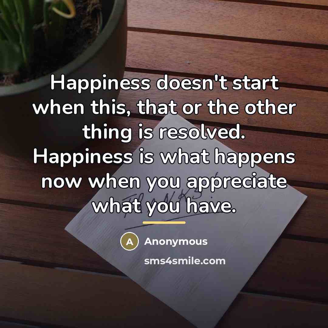 “Happiness doesn't start when this, that or the other thing…” quote by Anonymous