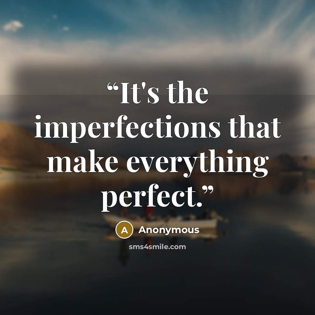 “It's the imperfections that make everything perfect.” quote by Anonymous