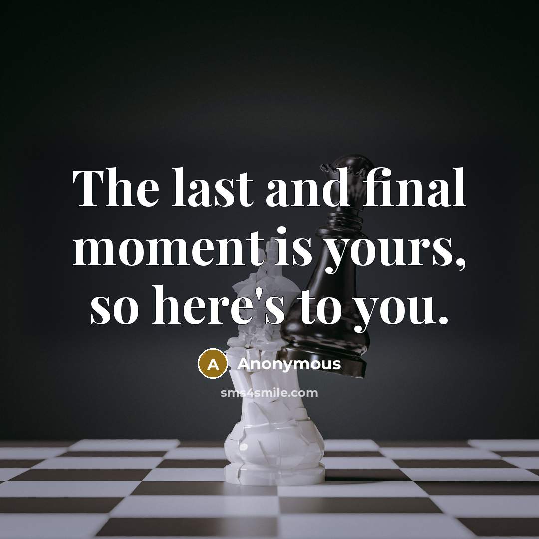 “The last and final moment is yours, so here's to you.” quote by Anonymous