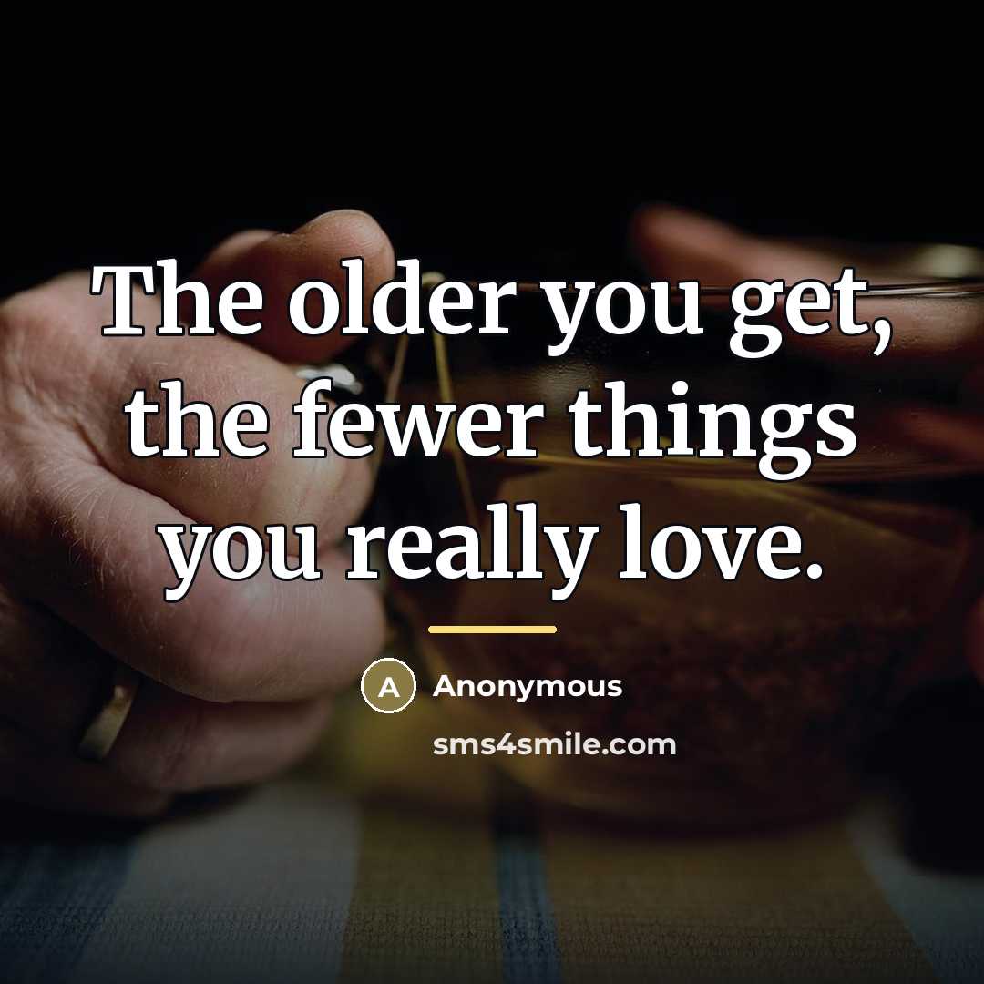 “The older you get, the fewer things you really love.…” quote by Anonymous