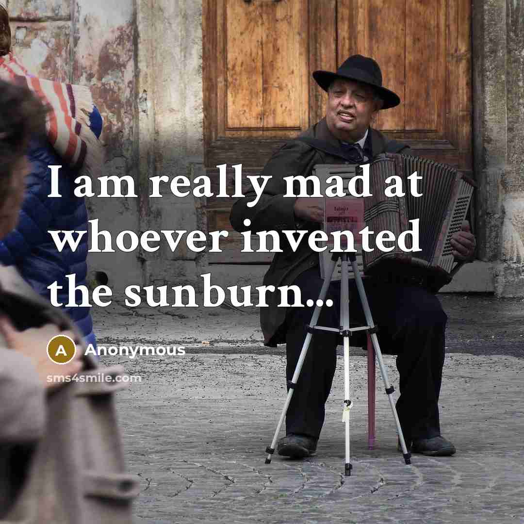 “I am really mad at whoever invented the sunburn...” quote by Anonymous