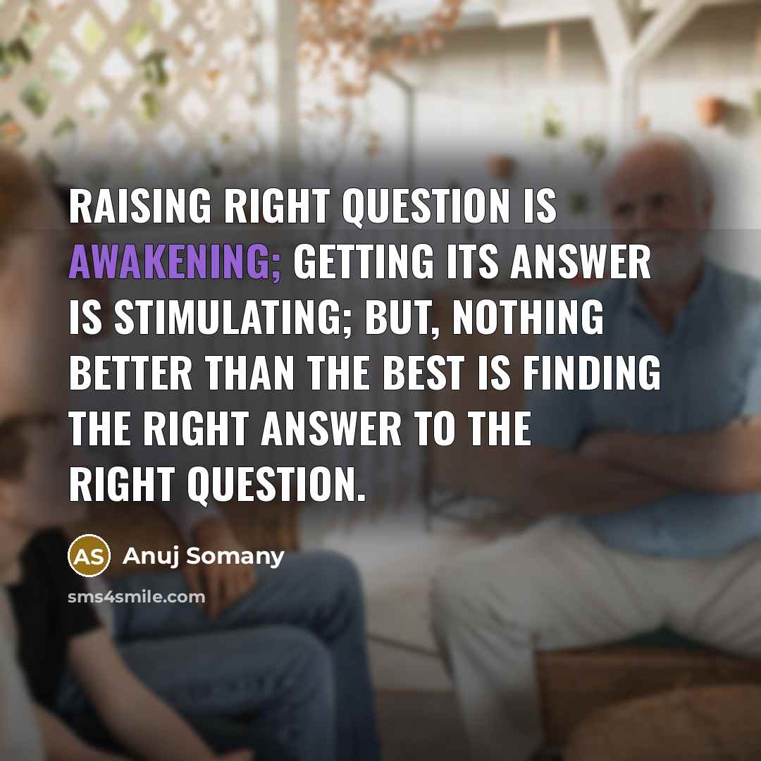 “Raising right question is awakening; getting its answer is stimulating;…” quote by Anuj Somany