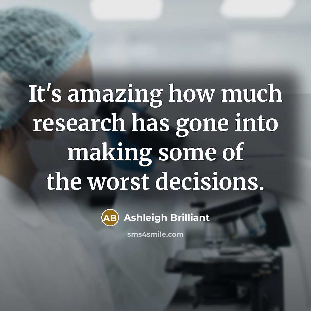 “It's amazing how much research has gone into making some of the worst decisions.” quote by Ashleigh Brilliant