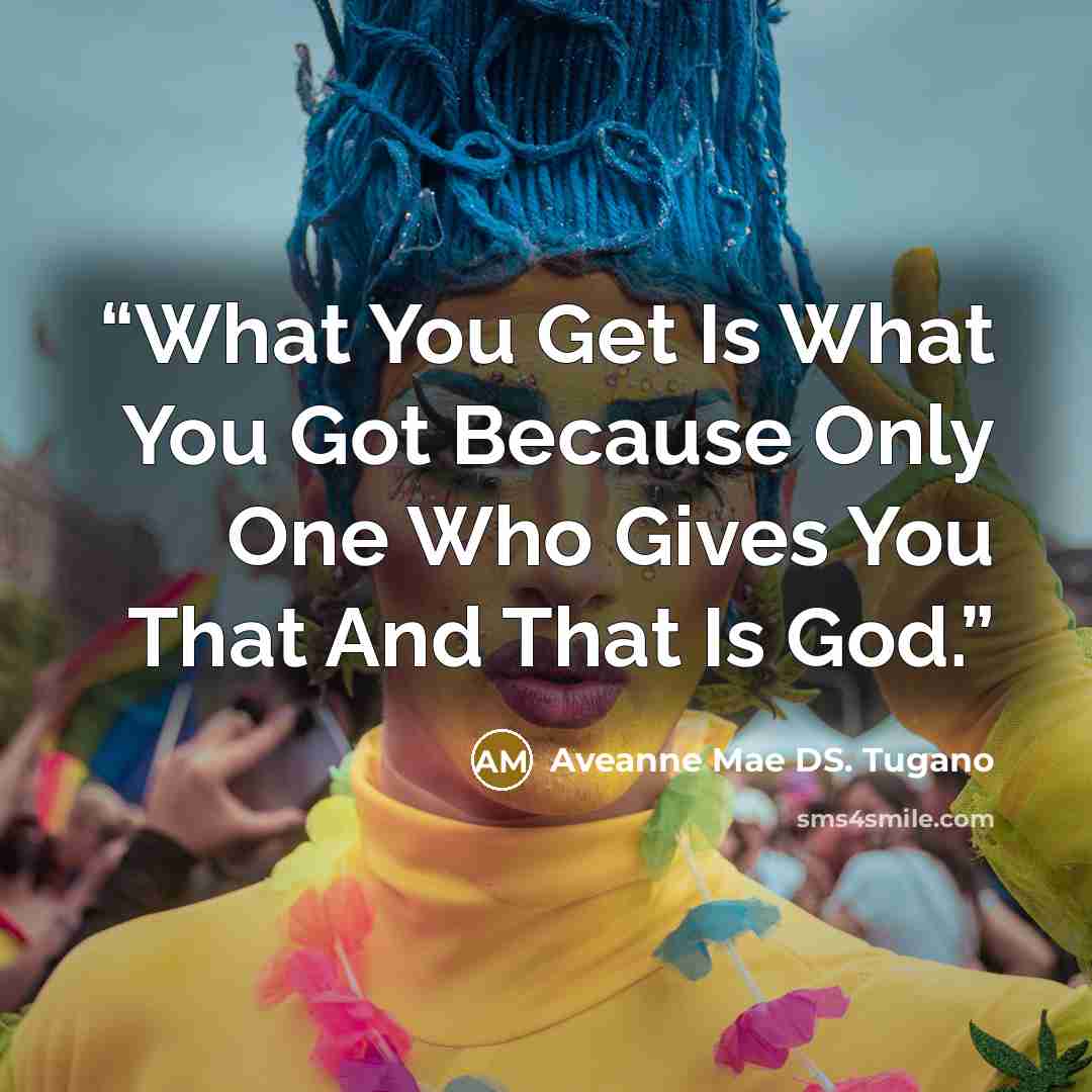 “What You Get Is What You Got Because Only One Who Gives You That And That Is God.” quote by Aveanne Mae DS. Tugano