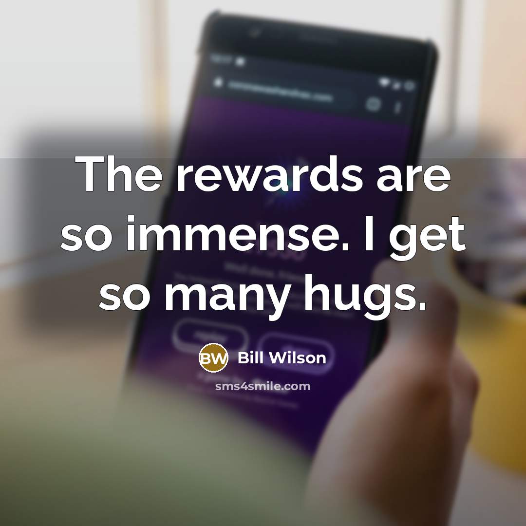 “The rewards are so immense. I get so many hugs.…” quote by Bill Wilson