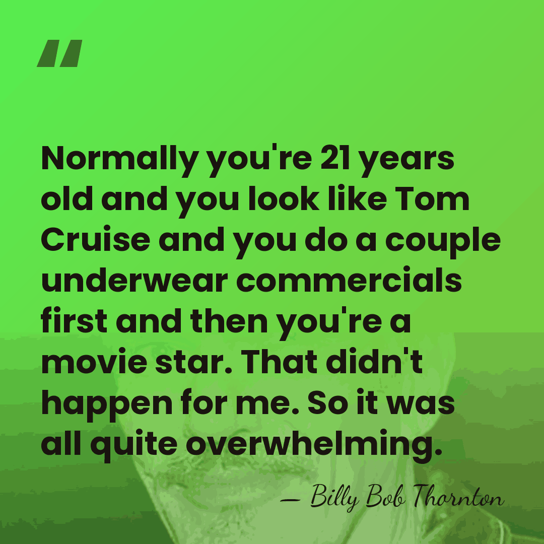 Normally you're 21 years old and you look like Tom Cruise and&hellip; - Billy Bob Thornton