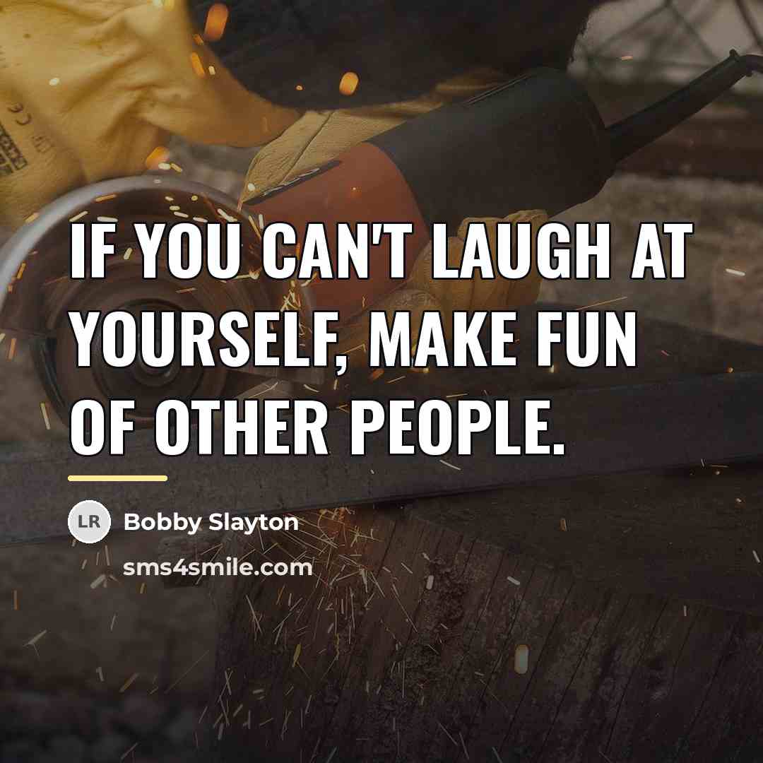 “If you can't laugh at yourself, make fun of other…” quote by Bobby Slayton