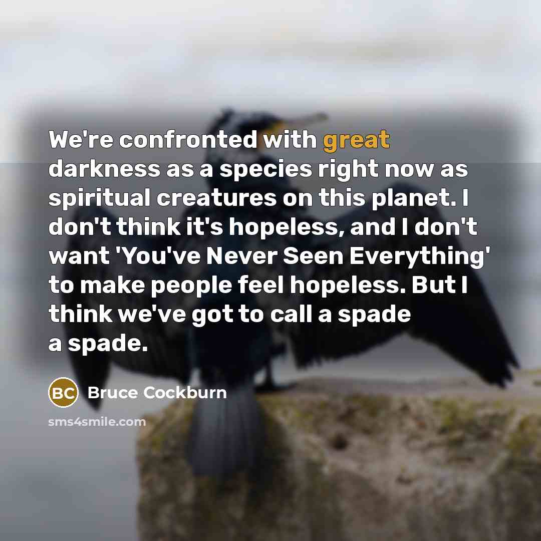 “We're confronted with great darkness as a species right now…” quote by Bruce Cockburn