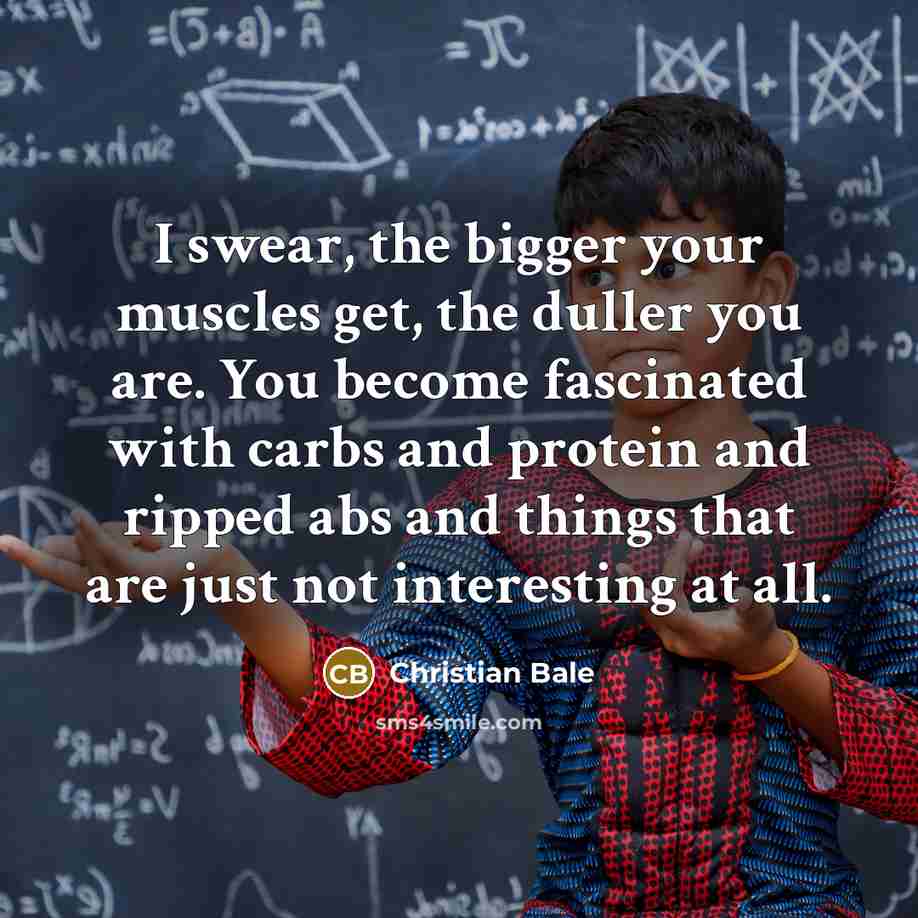 “I swear, the bigger your muscles get, the duller you…” quote by Christian Bale