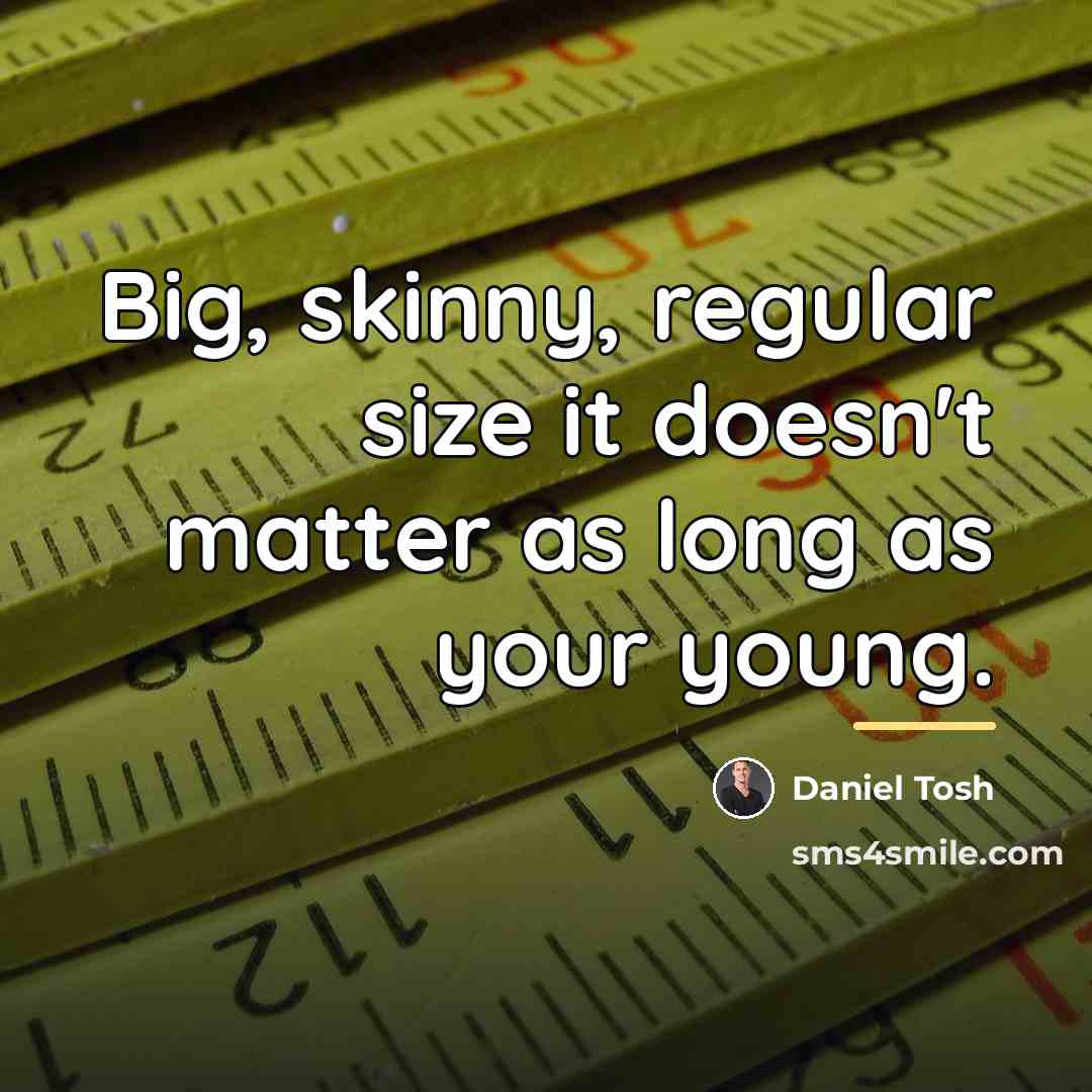 “Big, skinny, regular size it doesn't matter as long as…” quote by Daniel Tosh