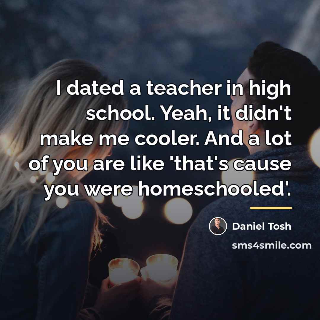 “I dated a teacher in high school. Yeah, it didn't…” quote by Daniel Tosh