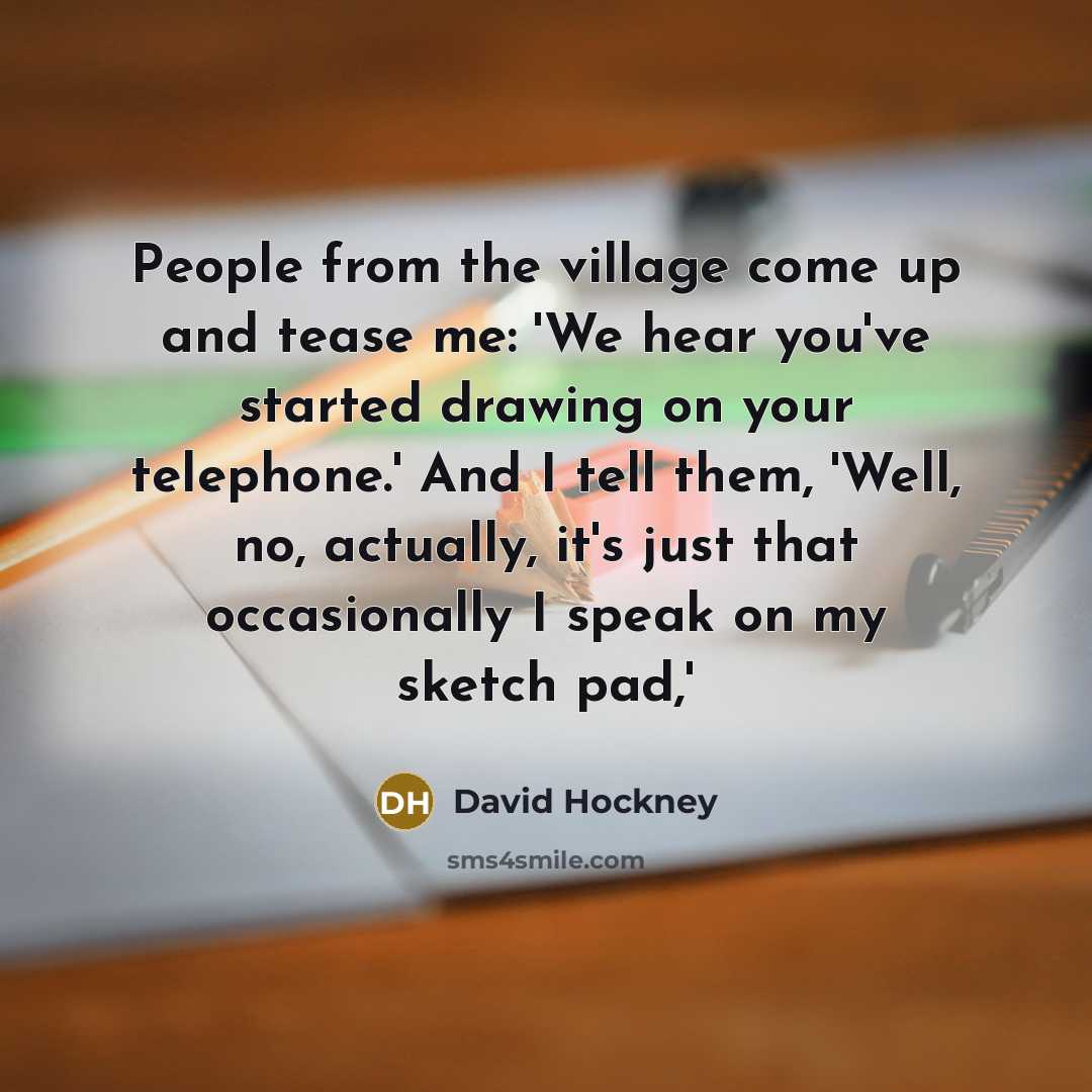 “People from the village come up and tease me: 'We…” quote by David Hockney