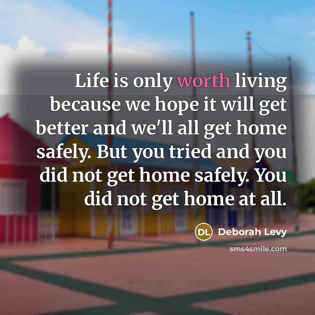 “Life is only worth living because we hope it will…” quote by Deborah Levy