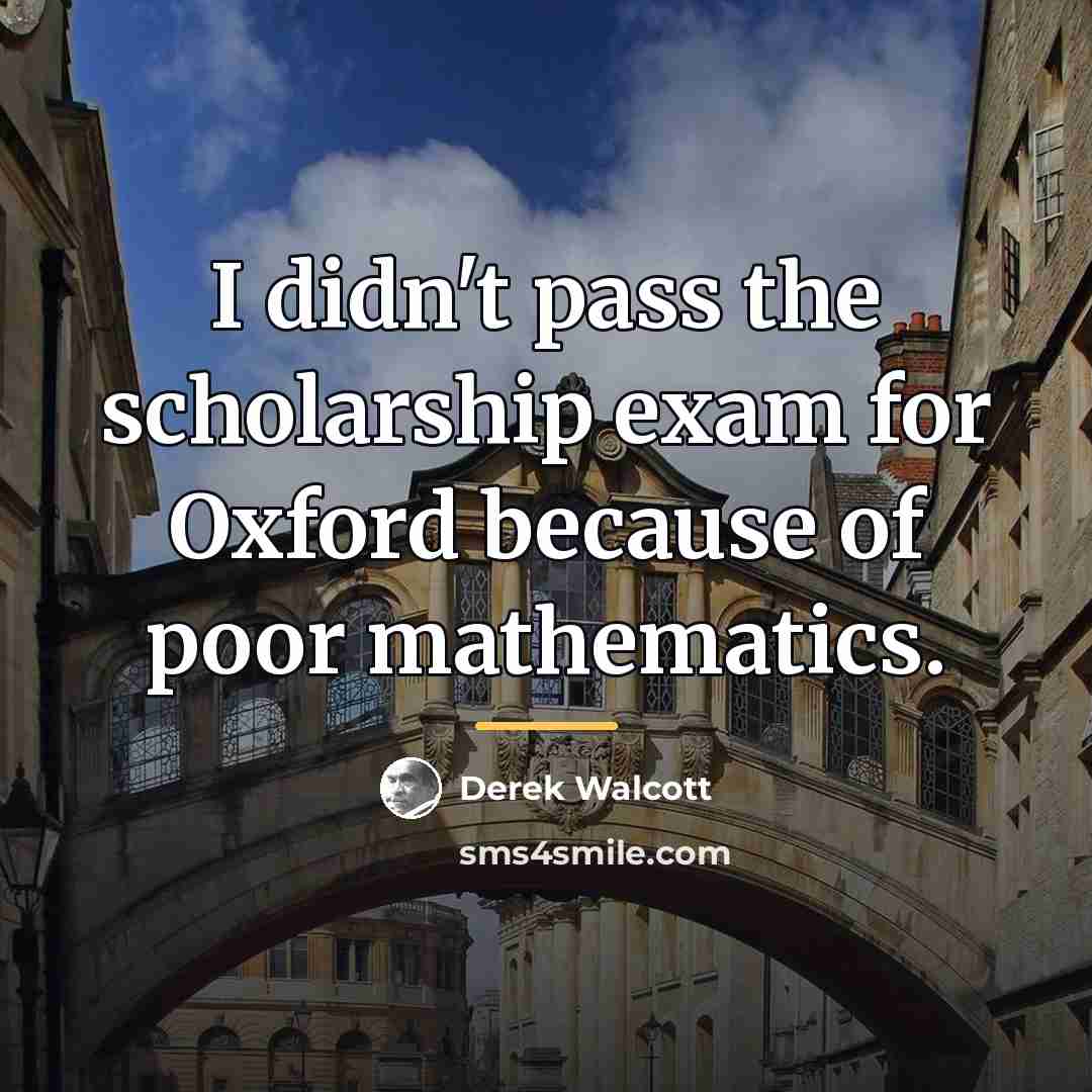 “I didn't pass the scholarship exam for Oxford because of…” quote by Derek Walcott