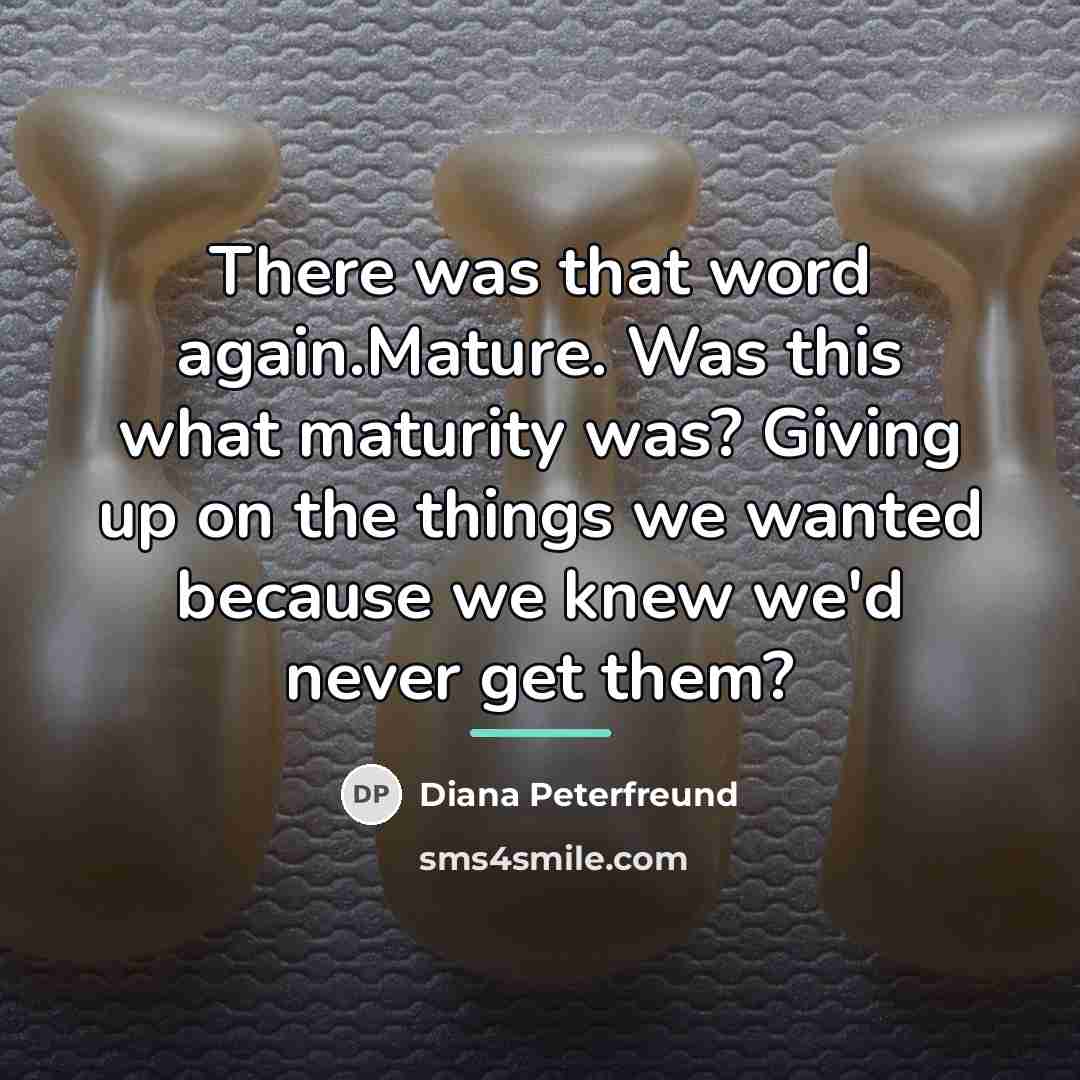 “There was that word again.Mature. Was this what maturity was?…” quote by Diana Peterfreund