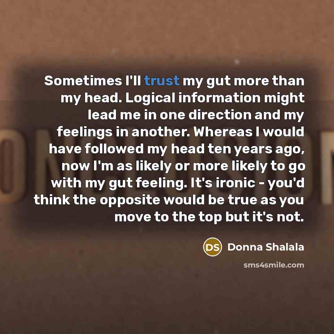 “Sometimes I'll trust my gut more than my head. Logical…” quote by Donna Shalala