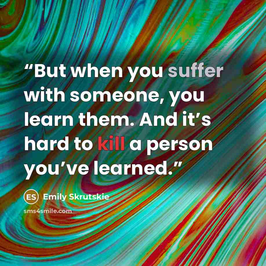 “But when you suffer with someone, you learn them. And it’s hard to kill a person you’ve learned.” quote by Emily Skrutskie