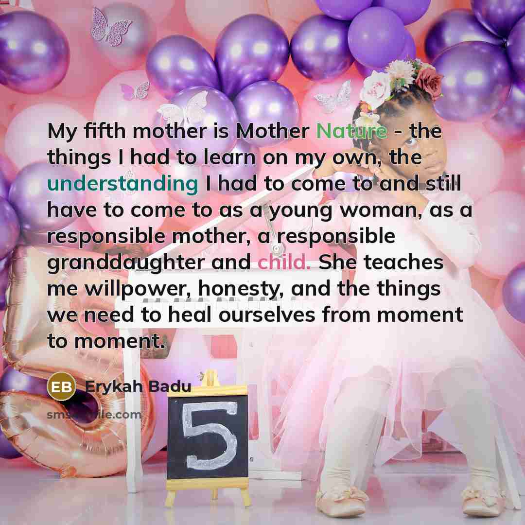 “My fifth mother is Mother Nature - the things I…” quote by Erykah Badu