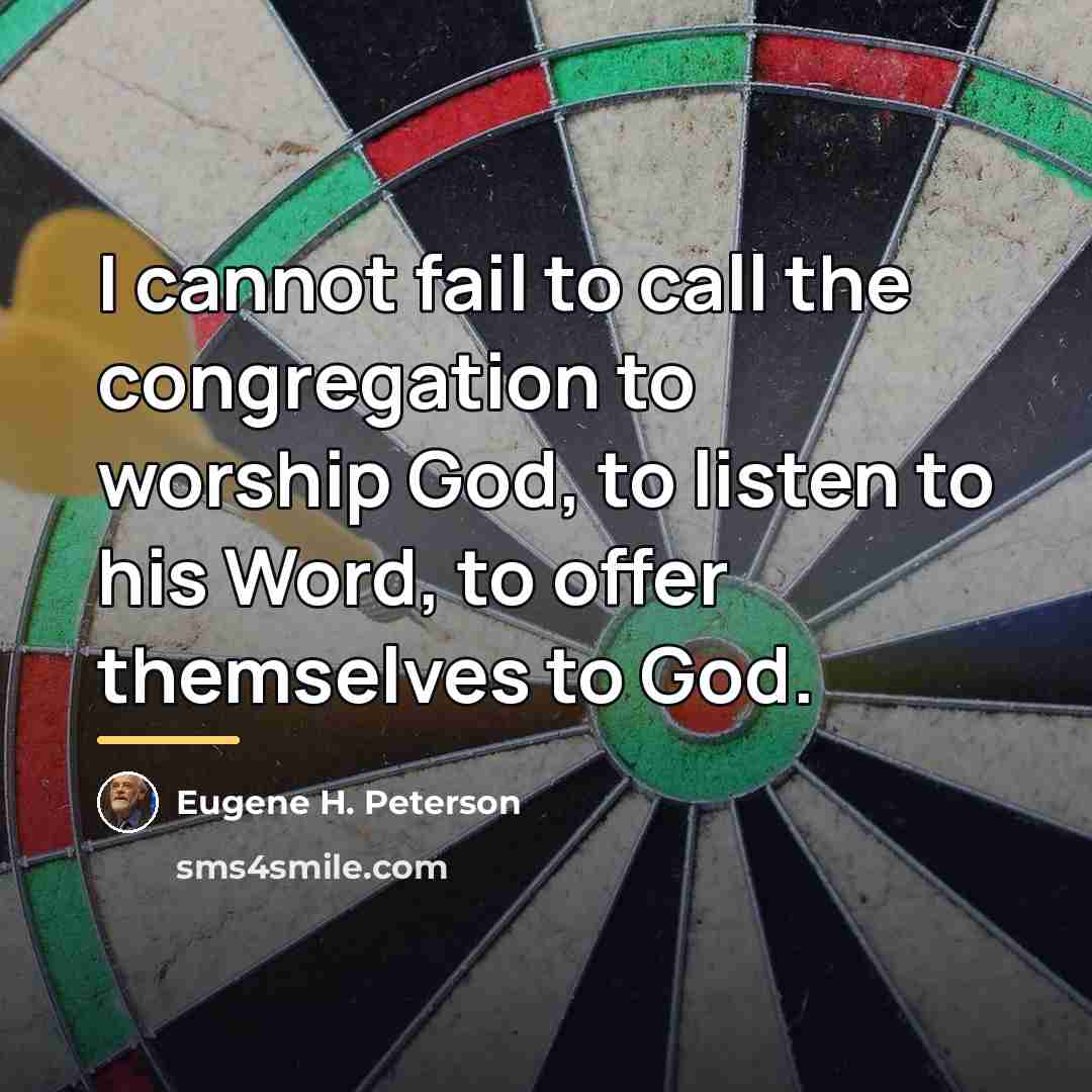 “I cannot fail to call the congregation to worship God,…” quote by Eugene H. Peterson