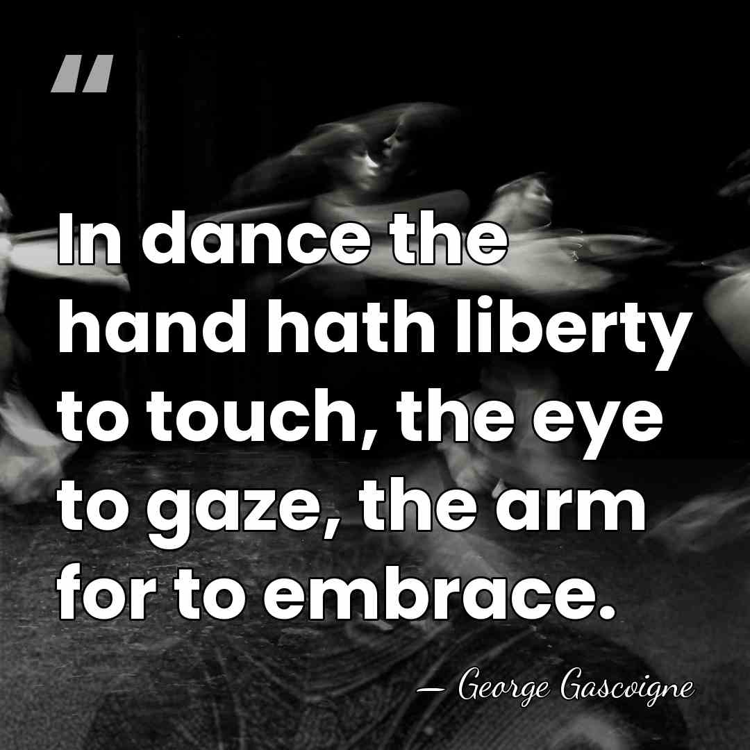 In dance the hand hath liberty to touch, the eye to gaze,&hellip; - George Gascoigne
