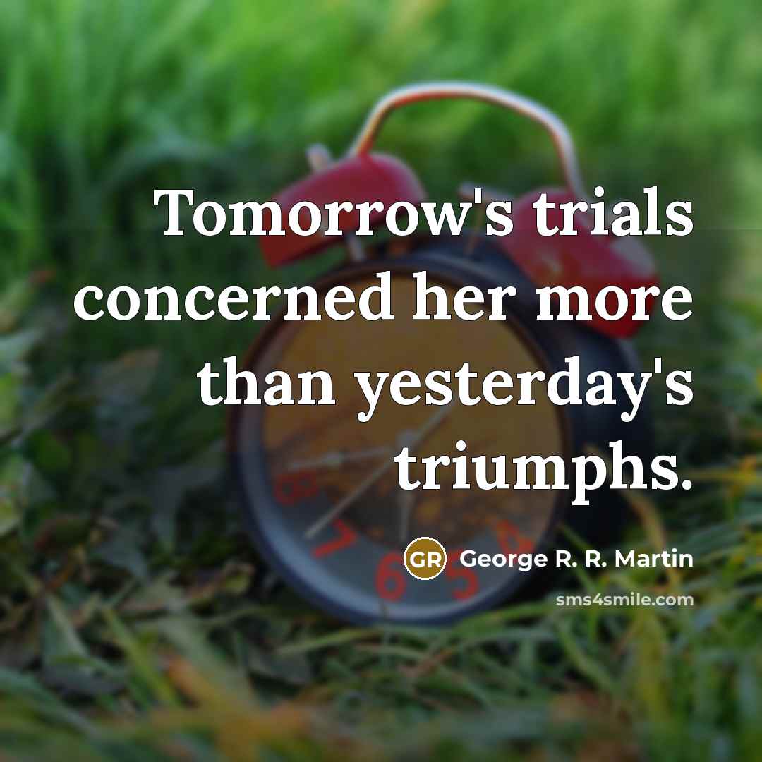 “Tomorrow's trials concerned her more than yesterday's triumphs.…” quote by George R. R. Martin