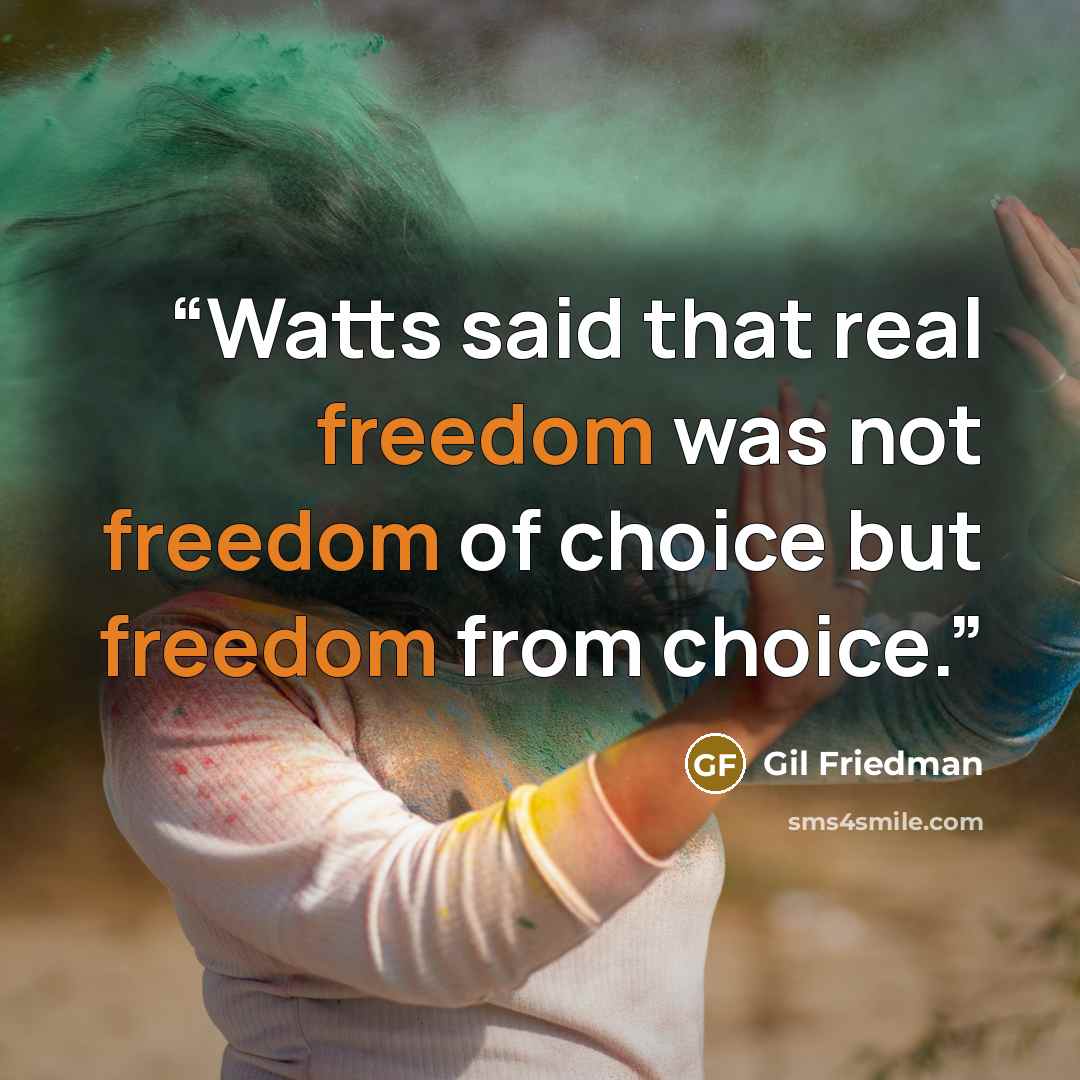 “Watts said that real freedom was not freedom of choice but freedom from choice.” quote by Gil Friedman