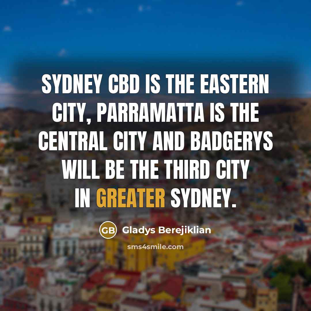“Sydney CBD is the eastern city, Parramatta is the central city and Badgerys will be the third city in greater Sydney.” quote by Gladys Berejiklian