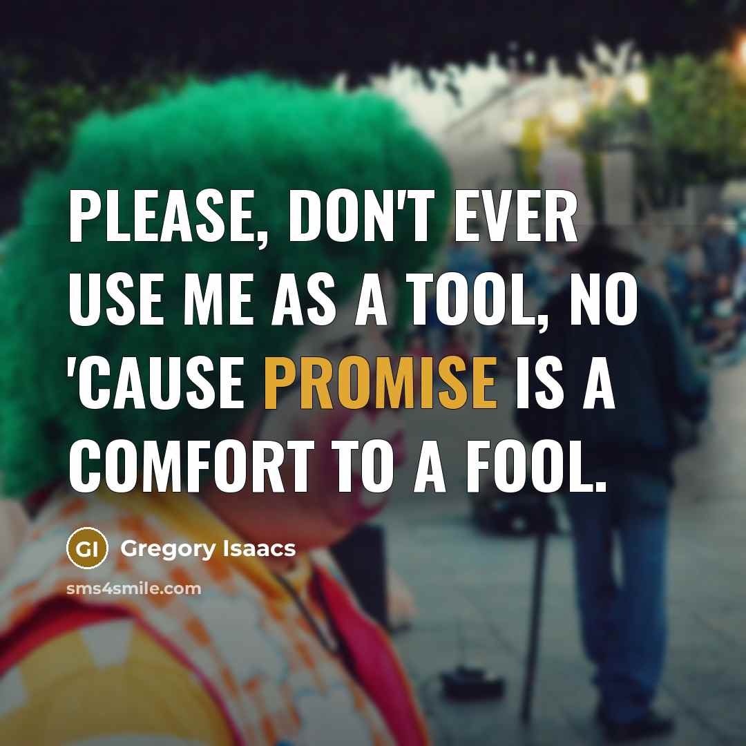 “Please, don't ever use me as a tool, no 'Cause promise is a comfort to a fool.” quote by Gregory Isaacs