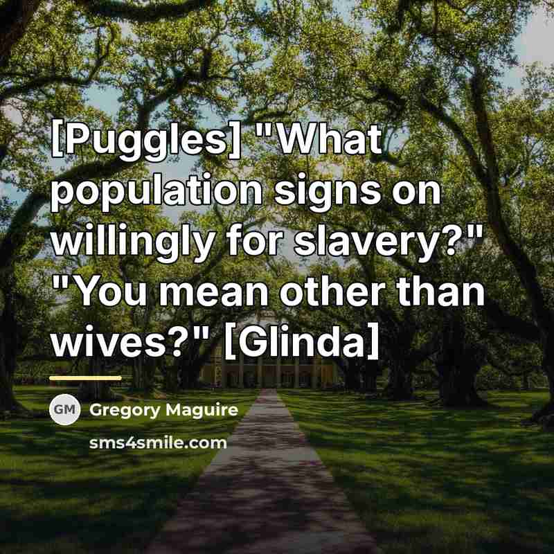 “[Puggles] "What population signs on willingly for slavery?" "You mean…” quote by Gregory Maguire