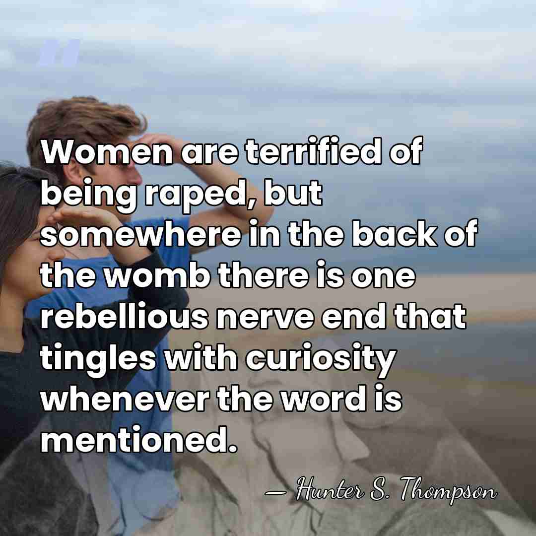 Women are terrified of being raped, but somewhere in the back of&hellip; - Hunter S. Thompson
