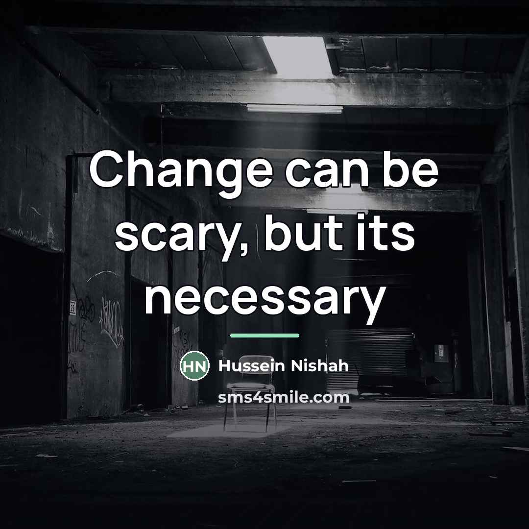 “Change can be scary, but its necessary…” quote by Hussein Nishah