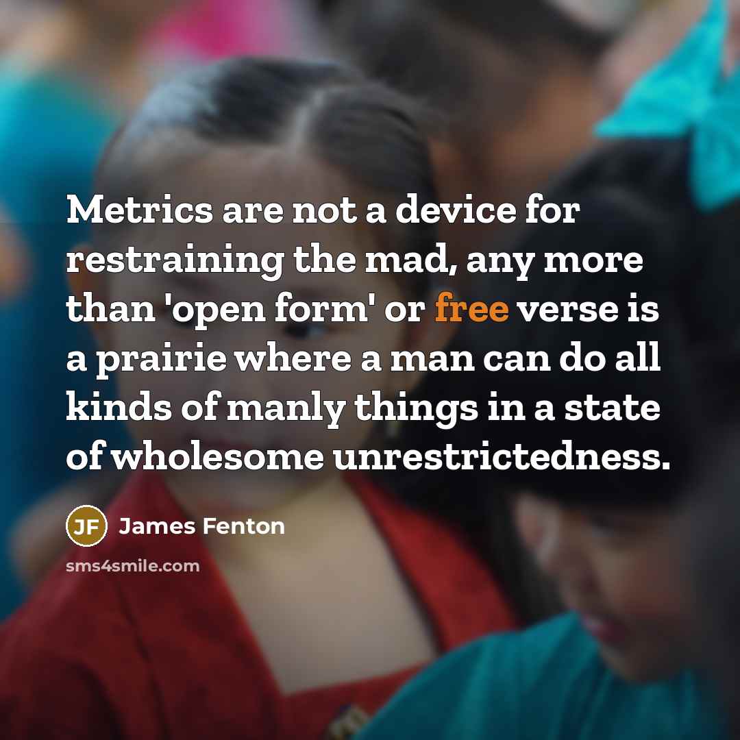 “Metrics are not a device for restraining the mad, any…” quote by James Fenton